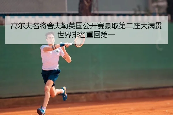 高尔夫名将舍夫勒英国公开赛豪取第二座大满贯 世界排名重回第一