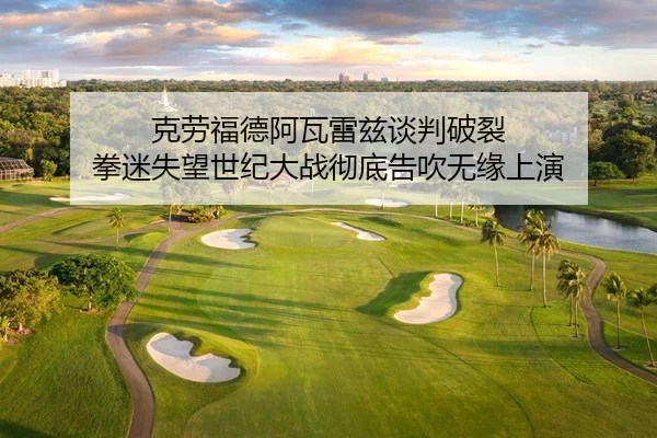 克劳福德阿瓦雷兹谈判破裂 拳迷失望世纪大战彻底告吹无缘上演