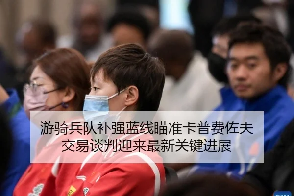 游骑兵队补强蓝线瞄准卡普费佐夫 交易谈判迎来最新关键进展